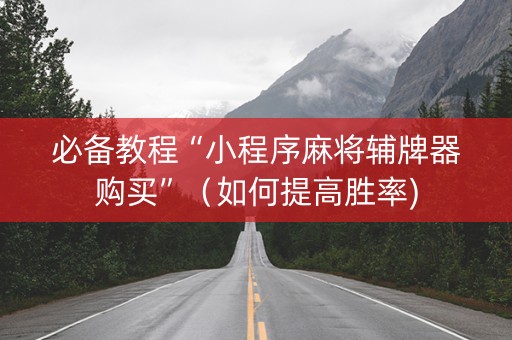 必备教程“小程序麻将辅牌器购买”（如何提高胜率)