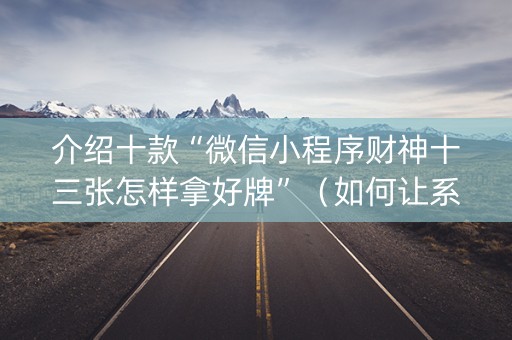 介绍十款“微信小程序财神十三张怎样拿好牌”（如何让系统发好牌)
