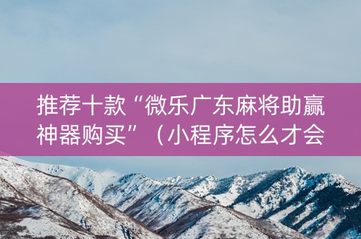 推荐十款“微乐广东麻将助赢神器购买”（小程序怎么才会赢)