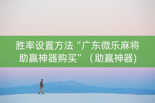 胜率设置方法“广东微乐麻将助赢神器购买”（助赢神器)