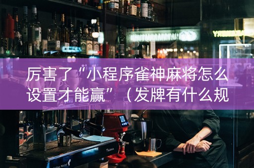 厉害了“小程序雀神麻将怎么设置才能赢”（发牌有什么规律吗)