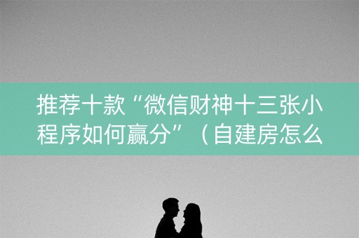 推荐十款“微信财神十三张小程序如何赢分”（自建房怎么赢)