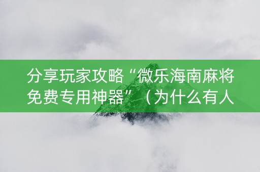分享玩家攻略“微乐海南麻将免费专用神器”（为什么有人一直赢)