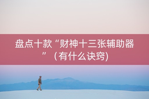 盘点十款“财神十三张辅助器”（有什么诀窍)
