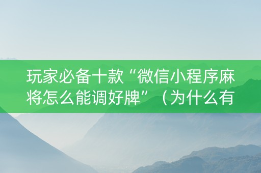 玩家必备十款“微信小程序麻将怎么能调好牌”（为什么有人一直赢)