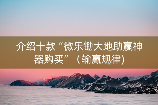 介绍十款“微乐锄大地助赢神器购买”（输赢规律)