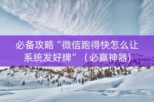 必备攻略“微信跑得快怎么让系统发好牌”（必赢神器)
