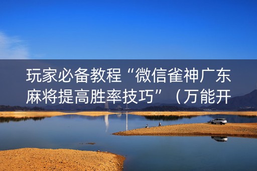 玩家必备教程“微信雀神广东麻将提高胜率技巧”（万能开挂器)
