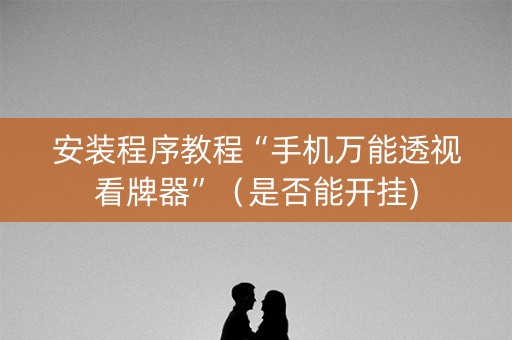 安装程序教程“手机万能透视看牌器”（是否能开挂)