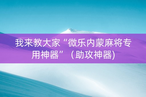 我来教大家“微乐内蒙麻将专用神器”（助攻神器)