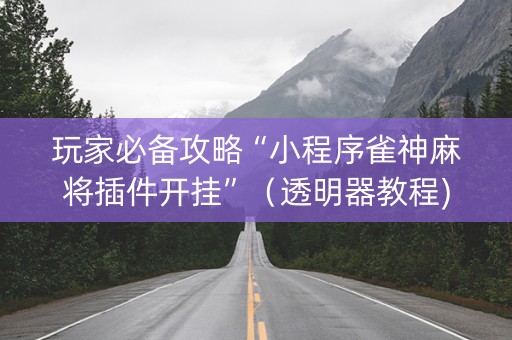 玩家必备攻略“小程序雀神麻将插件开挂”（透明器教程)