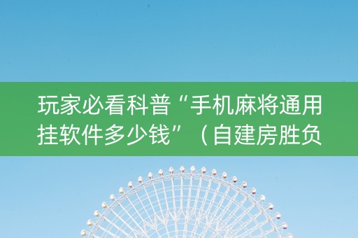 玩家必看科普“手机麻将通用挂软件多少钱”（自建房胜负规律)