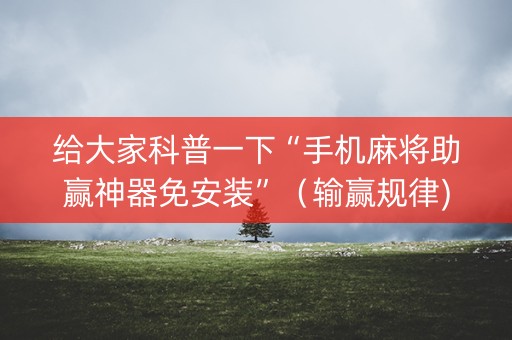 给大家科普一下“手机麻将助赢神器免安装”（输赢规律)
