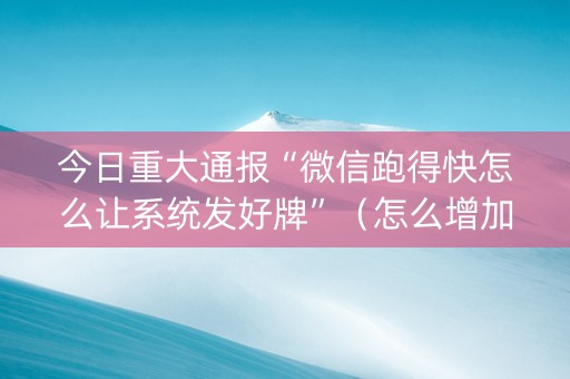 今日重大通报“微信跑得快怎么让系统发好牌”（怎么增加胜率)