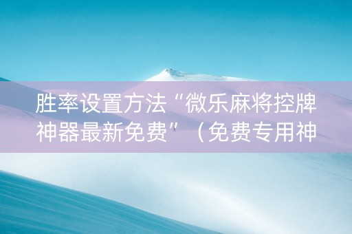 胜率设置方法“微乐麻将控牌神器最新免费”（免费专用神器)