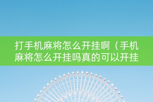 打手机麻将怎么开挂啊（手机麻将怎么开挂吗真的可以开挂）