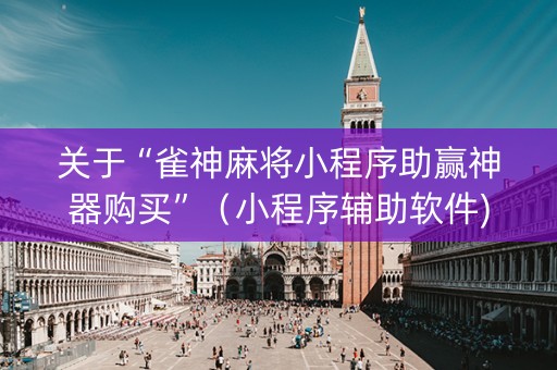 关于“雀神麻将小程序助赢神器购买”（小程序辅助软件)