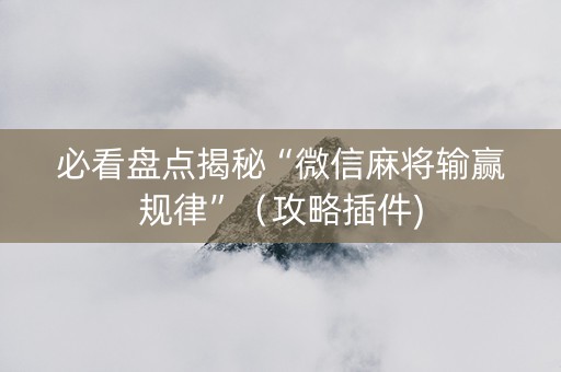 必看盘点揭秘“微信麻将输赢规律”（攻略插件)