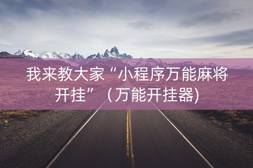 我来教大家“小程序万能麻将开挂”（万能开挂器)