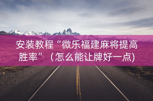 安装教程“微乐福建麻将提高胜率”（怎么能让牌好一点)