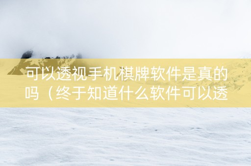 可以透视手机棋牌软件是真的吗（终于知道什么软件可以透视棋牌）