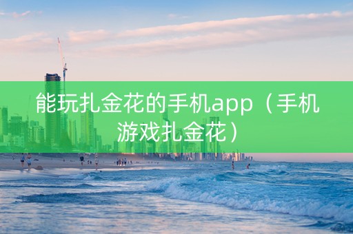 能玩扎金花的手机app（手机游戏扎金花）