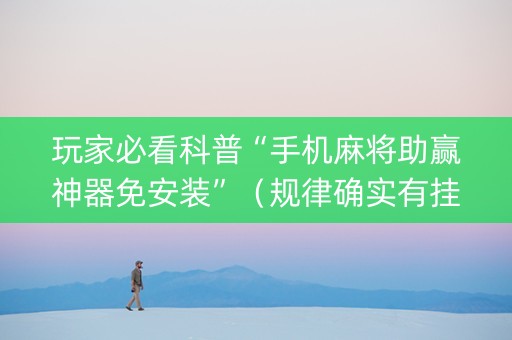 玩家必看科普“手机麻将助赢神器免安装”（规律确实有挂)