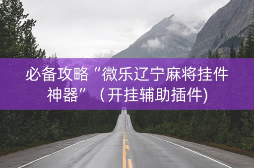 必备攻略“微乐辽宁麻将挂件神器”（开挂辅助插件)