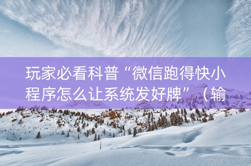 玩家必看科普“微信跑得快小程序怎么让系统发好牌”（输赢跟id号有关系吗)