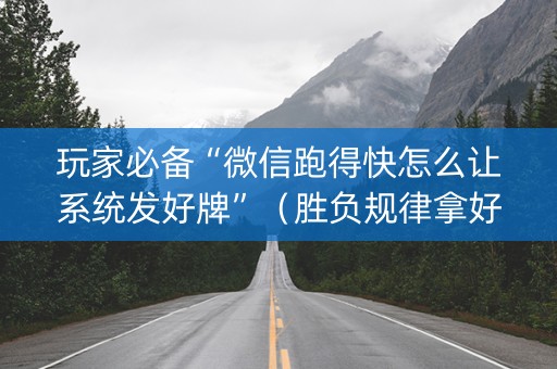 玩家必备“微信跑得快怎么让系统发好牌”（胜负规律拿好牌)