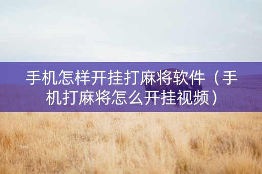 手机怎样开挂打麻将软件（手机打麻将怎么开挂视频）