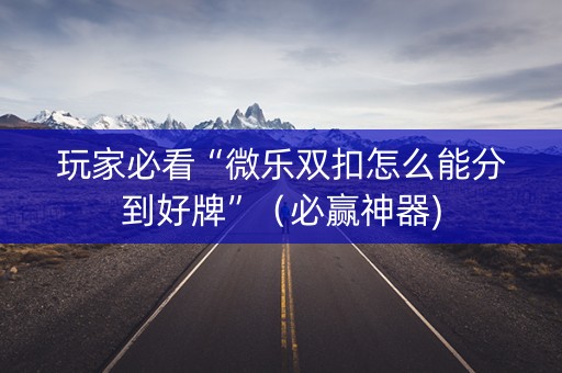 玩家必看“微乐双扣怎么能分到好牌”（必赢神器)