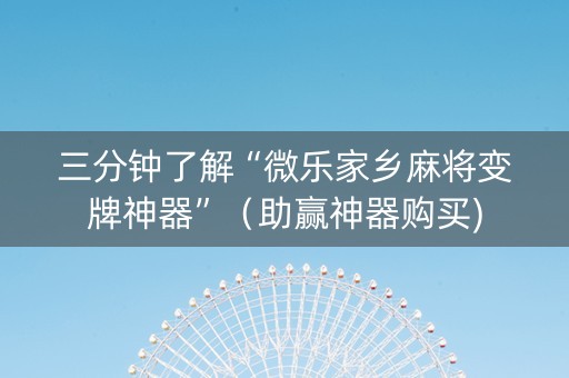 三分钟了解“微乐家乡麻将变牌神器”（助赢神器购买)