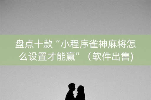 盘点十款“小程序雀神麻将怎么设置才能赢”（软件出售)