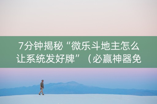 7分钟揭秘“微乐斗地主怎么让系统发好牌”（必赢神器免费安装)