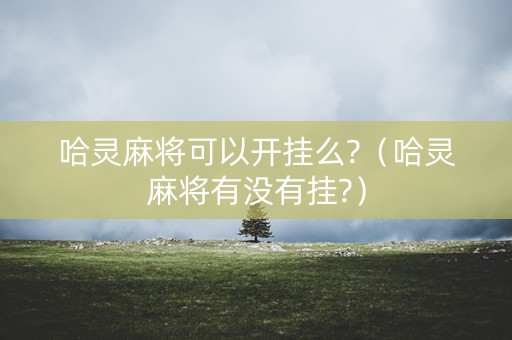 哈灵麻将可以开挂么?（哈灵麻将有没有挂?）