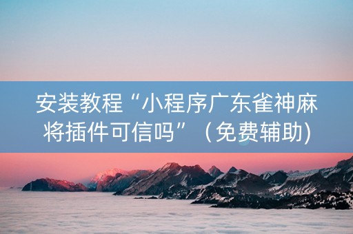 安装教程“小程序广东雀神麻将插件可信吗”（免费辅助)