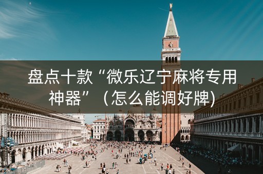 盘点十款“微乐辽宁麻将专用神器”（怎么能调好牌)