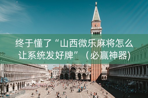 终于懂了“山西微乐麻将怎么让系统发好牌”（必赢神器)