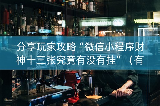 分享玩家攻略“微信小程序财神十三张究竟有没有挂”（有没有猫腻)