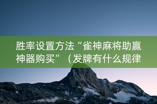 胜率设置方法“雀神麻将助赢神器购买”（发牌有什么规律吗)