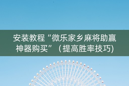 安装教程“微乐家乡麻将助赢神器购买”（提高胜率技巧)