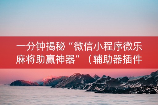 一分钟揭秘“微信小程序微乐麻将助赢神器”（辅助器插件)