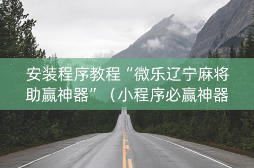 安装程序教程“微乐辽宁麻将助赢神器”（小程序必赢神器)