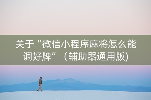 关于“微信小程序麻将怎么能调好牌”（辅助器通用版)