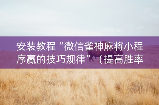 安装教程“微信雀神麻将小程序赢的技巧规律”（提高胜率技巧)