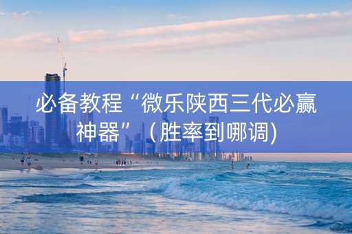 必备教程“微乐陕西三代必赢神器”（胜率到哪调)