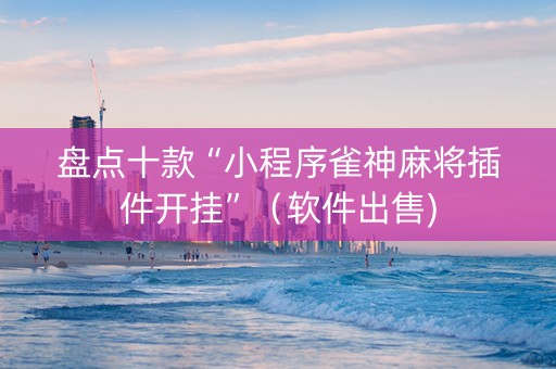 盘点十款“小程序雀神麻将插件开挂”（软件出售)