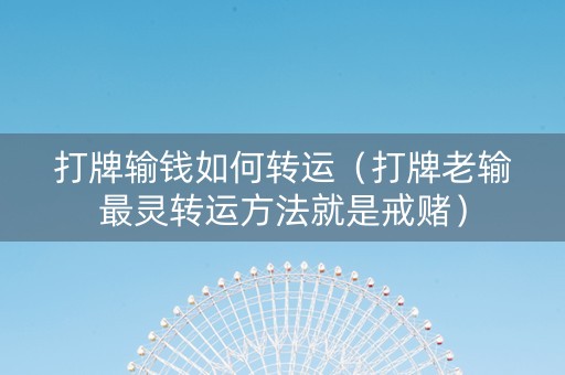 打牌输钱如何转运（打牌老输最灵转运方法就是戒赌）