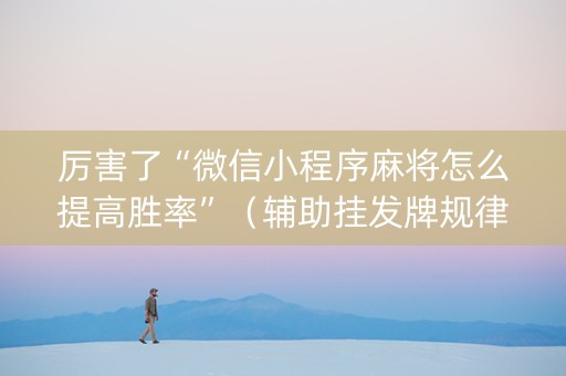 厉害了“微信小程序麻将怎么提高胜率”（辅助挂发牌规律)